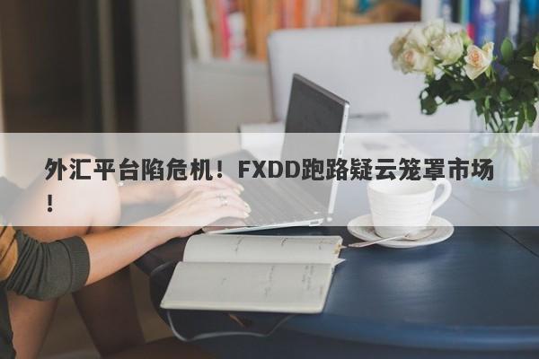 外汇平台陷危机！FXDD跑路疑云笼罩市场！