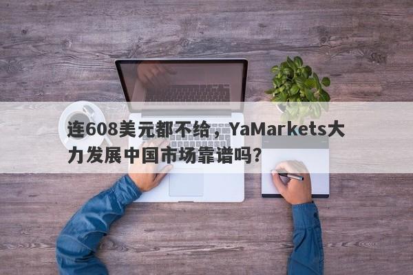 连608美元都不给，YaMarkets大力发展中国市场靠谱吗？