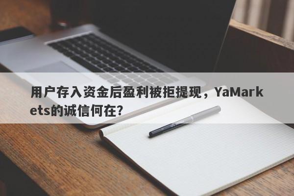 用户存入资金后盈利被拒提现，YaMarkets的诚信何在？