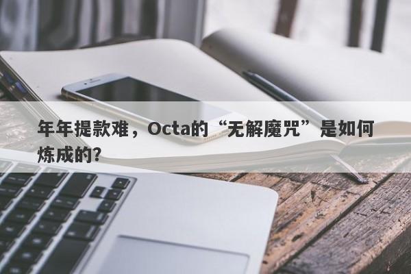 年年提款难，Octa的“无解魔咒”是如何炼成的？