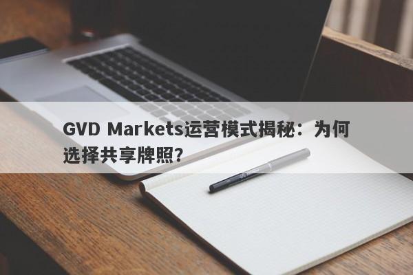 GVD Markets运营模式揭秘：为何选择共享牌照？