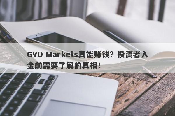 GVD Markets真能赚钱？投资者入金前需要了解的真相！