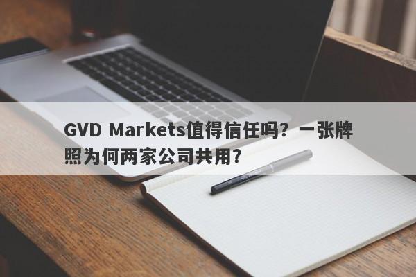 GVD Markets值得信任吗？一张牌照为何两家公司共用？