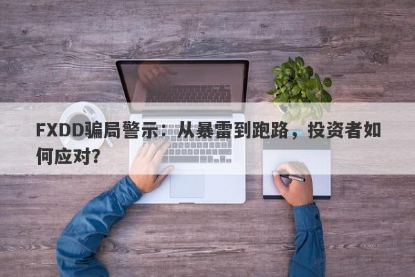 FXDD骗局警示：从暴雷到跑路，投资者如何应对？