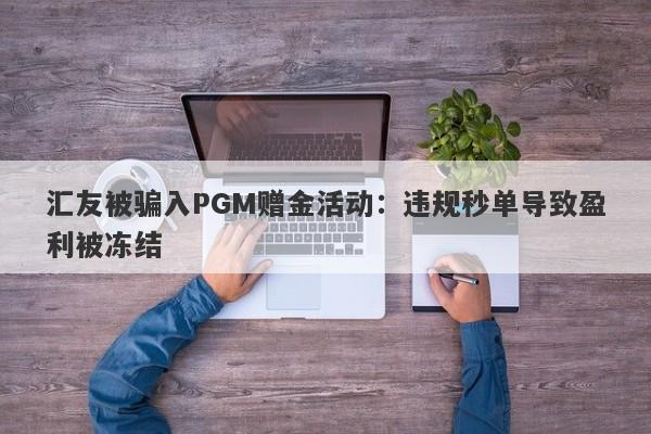 汇友被骗入PGM赠金活动：违规秒单导致盈利被冻结