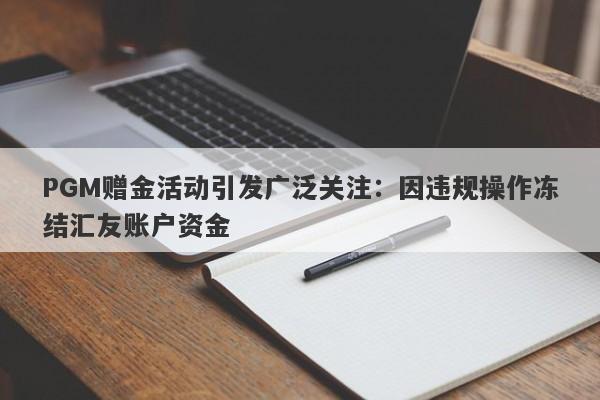 PGM赠金活动引发广泛关注：因违规操作冻结汇友账户资金