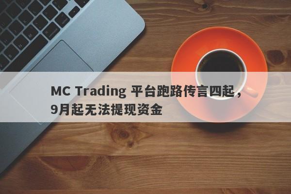 MC Trading 平台跑路传言四起，9月起无法提现资金