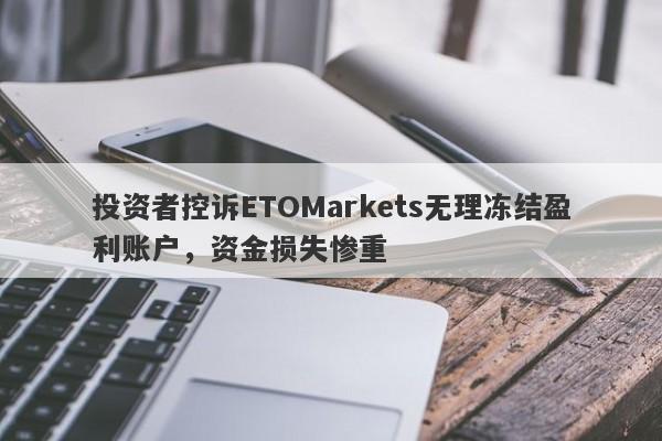 投资者控诉ETOMarkets无理冻结盈利账户，资金损失惨重