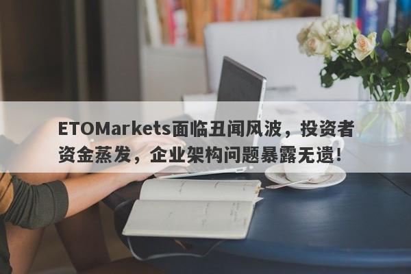 ETOMarkets面临丑闻风波，投资者资金蒸发，企业架构问题暴露无遗！