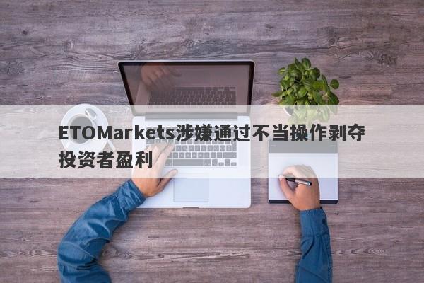 ETOMarkets涉嫌通过不当操作剥夺投资者盈利