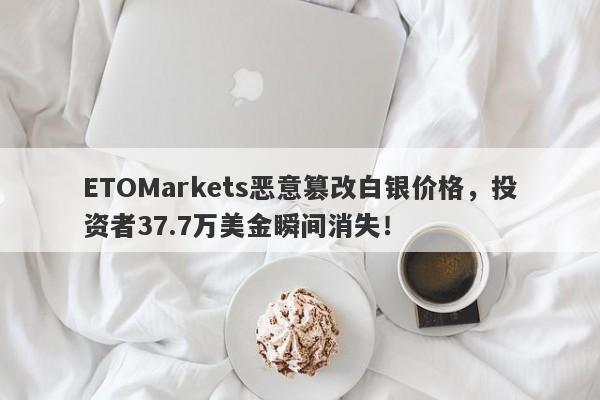 ETOMarkets恶意篡改白银价格，投资者37.7万美金瞬间消失！