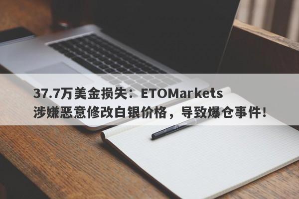 37.7万美金损失：ETOMarkets涉嫌恶意修改白银价格，导致爆仓事件！