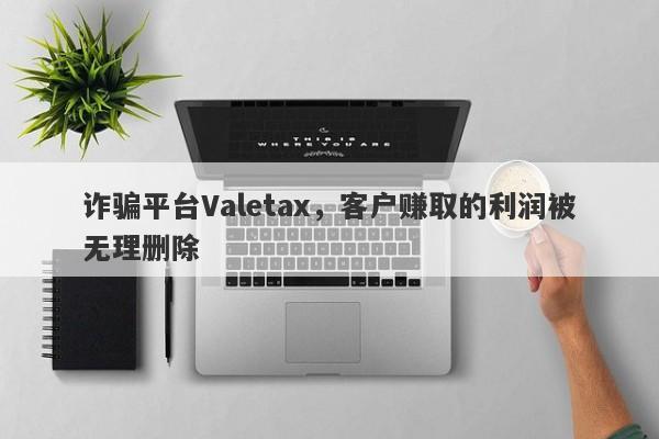 诈骗平台Valetax，客户赚取的利润被无理删除