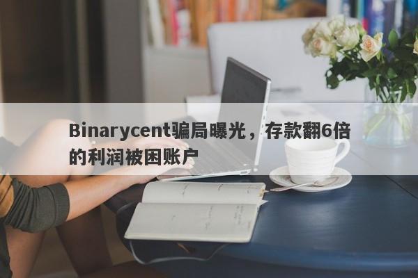 Binarycent骗局曝光，存款翻6倍的利润被困账户