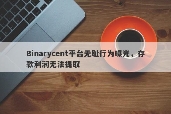 Binarycent平台无耻行为曝光，存款利润无法提取