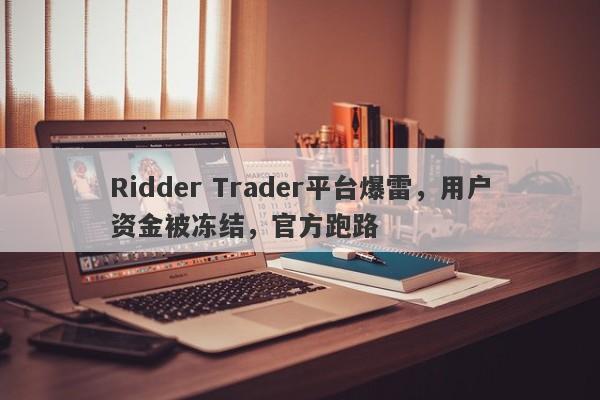 Ridder Trader平台爆雷，用户资金被冻结，官方跑路