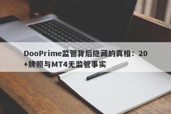 DooPrime监管背后隐藏的真相：20+牌照与MT4无监管事实