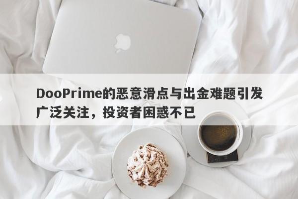 DooPrime的恶意滑点与出金难题引发广泛关注，投资者困惑不已