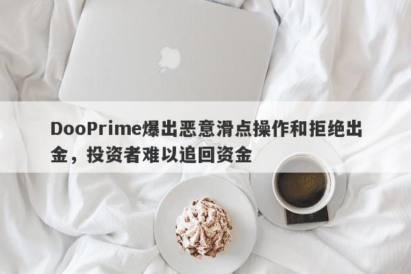 DooPrime爆出恶意滑点操作和拒绝出金，投资者难以追回资金