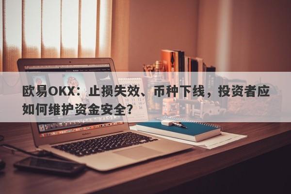 欧易OKX：止损失效、币种下线，投资者应如何维护资金安全？