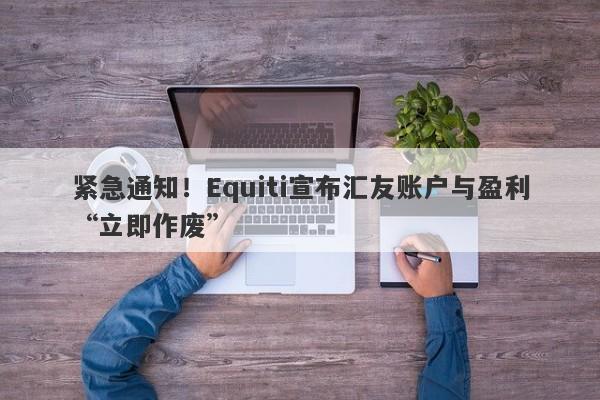 紧急通知！Equiti宣布汇友账户与盈利“立即作废”