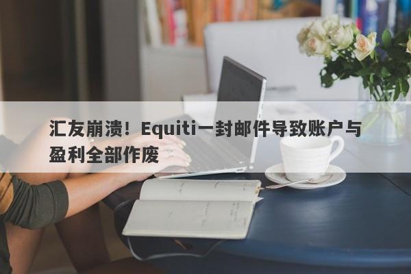 汇友崩溃！Equiti一封邮件导致账户与盈利全部作废