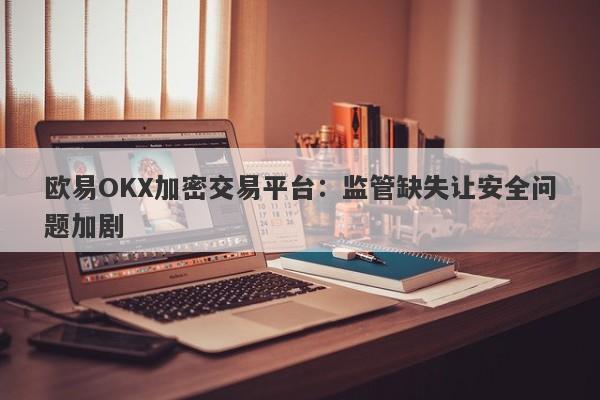 欧易OKX加密交易平台：监管缺失让安全问题加剧