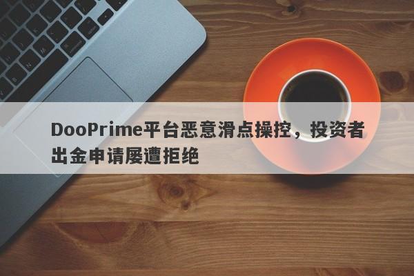 DooPrime平台恶意滑点操控，投资者出金申请屡遭拒绝