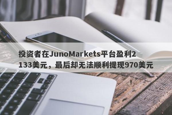 投资者在JunoMarkets平台盈利2133美元，最后却无法顺利提现970美元