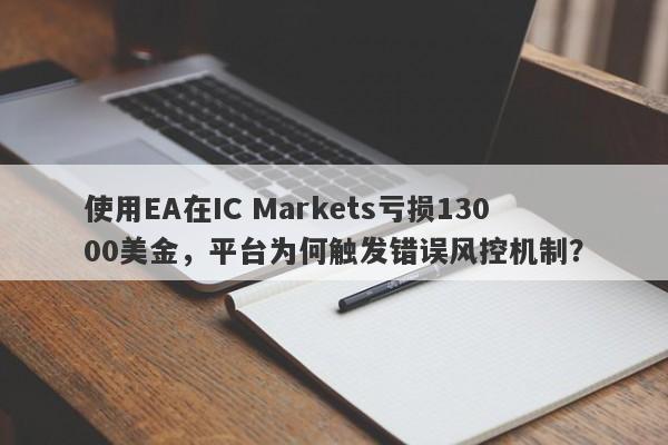 使用EA在IC Markets亏损13000美金，平台为何触发错误风控机制？