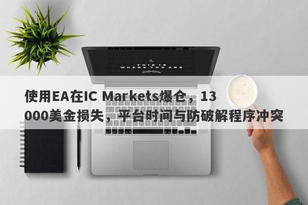 使用EA在IC Markets爆仓，13000美金损失，平台时间与防破解程序冲突