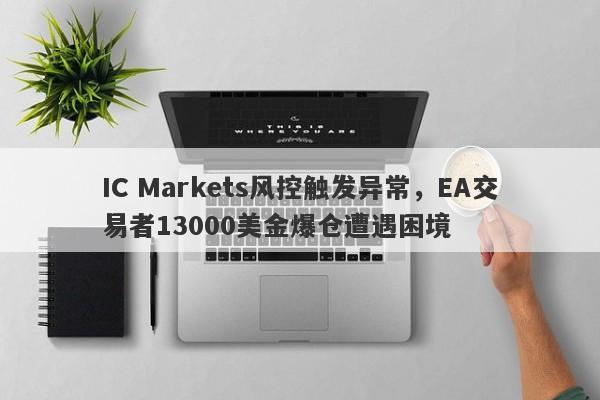 IC Markets风控触发异常，EA交易者13000美金爆仓遭遇困境