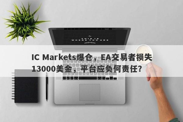 IC Markets爆仓，EA交易者损失13000美金，平台应负何责任？