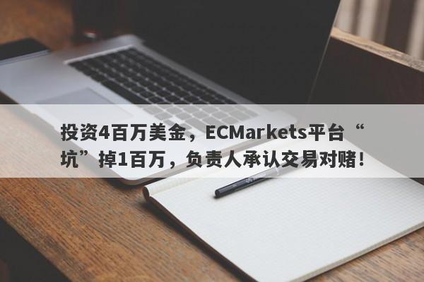 投资4百万美金，ECMarkets平台“坑”掉1百万，负责人承认交易对赌！