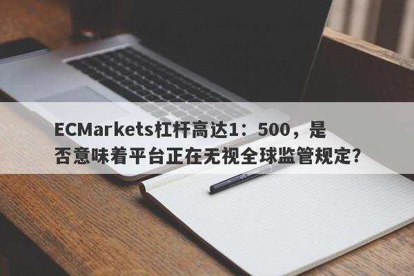 ECMarkets杠杆高达1：500，是否意味着平台正在无视全球监管规定？