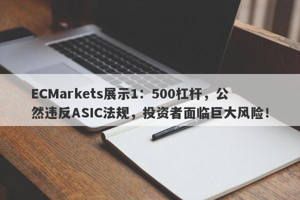 ECMarkets展示1：500杠杆，公然违反ASIC法规，投资者面临巨大风险！