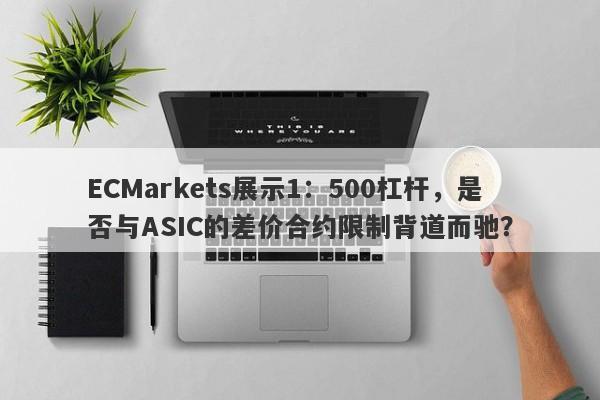 ECMarkets展示1：500杠杆，是否与ASIC的差价合约限制背道而驰？