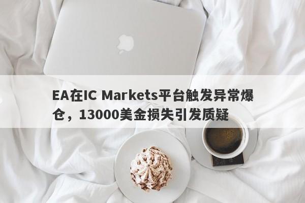 EA在IC Markets平台触发异常爆仓，13000美金损失引发质疑