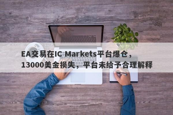 EA交易在IC Markets平台爆仓，13000美金损失，平台未给予合理解释