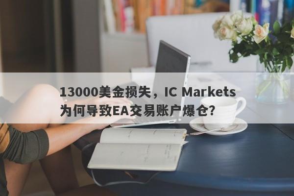 13000美金损失，IC Markets为何导致EA交易账户爆仓？