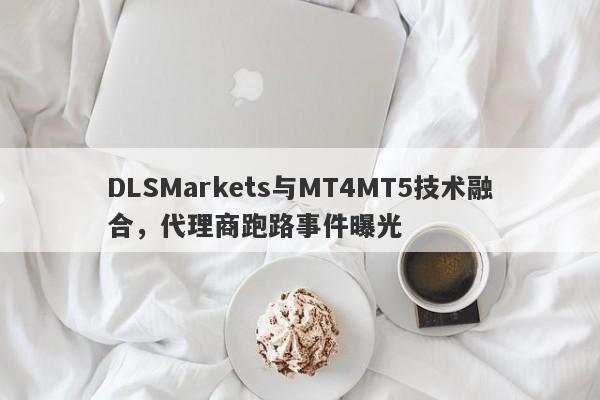 DLSMarkets与MT4MT5技术融合，代理商跑路事件曝光