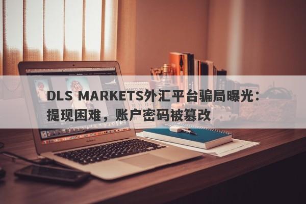 DLS MARKETS外汇平台骗局曝光：提现困难，账户密码被篡改