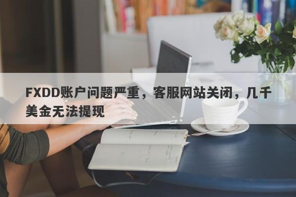 FXDD账户问题严重，客服网站关闭，几千美金无法提现