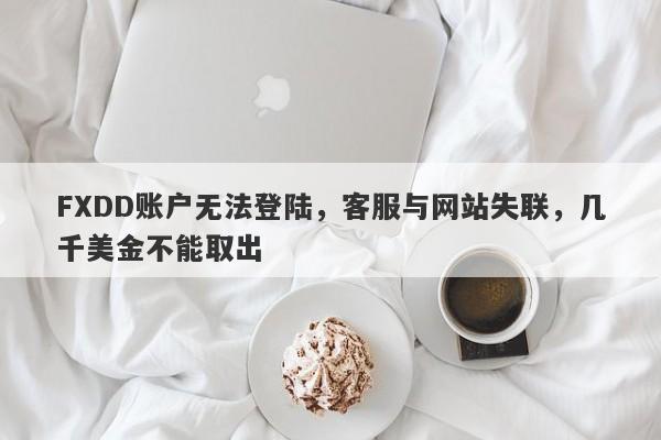 FXDD账户无法登陆，客服与网站失联，几千美金不能取出