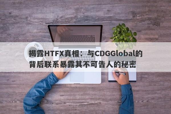 揭露HTFX真相：与CDGGlobal的背后联系暴露其不可告人的秘密