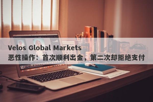 Velos Global Markets恶性操作：首次顺利出金，第二次却拒绝支付