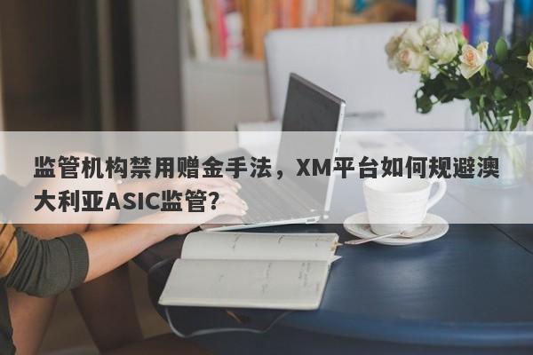 监管机构禁用赠金手法，XM平台如何规避澳大利亚ASIC监管？