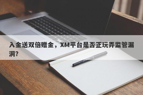 入金送双倍赠金，XM平台是否正玩弄监管漏洞？