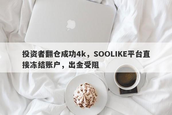 投资者翻仓成功4k，SOOLIKE平台直接冻结账户，出金受阻