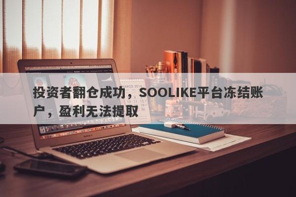 投资者翻仓成功，SOOLIKE平台冻结账户，盈利无法提取